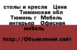 столы и кресла › Цена ­ 500 - Тюменская обл., Тюмень г. Мебель, интерьер » Офисная мебель   